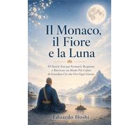 Il Monaco, il Fiore e la Luna: 49 Storie Zen per Fermarti, Respirare e Ritrovare un Modo Più Calmo di Guardare Ciò che Vivi Ogni Giorno