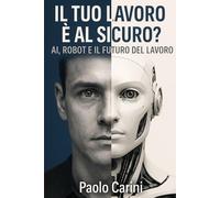 Il mondo che sarà: La grande trasformazione del lavoro nell'era dell'AI. Il tuo lavoro è al sicuro?