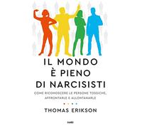 Il mondo è pieno di narcisisti. Come riconoscere le persone tossiche, affrontarle e allontanarle