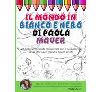 Il mondo in bianco e nero di Paola Maver: 28 opere originali da completare con il tuo colore e la tua storia per grandi e piccoli artisti