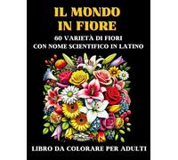 Il Mondo In Fiore: 60 Varietà Di Fiori Con Nome Scientifico In Latino