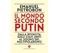 Il mondo secondo Putin. Dalla rivincita sugli Stati Uniti al sogno del multipolarismo