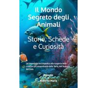 Il Mondo Segreto degli Animali - Storie, Schede e Curiosità: Un’avventura enciclopedica alla scoperta delle creature più straordinarie della Terra, dell’Acqua e del Cielo