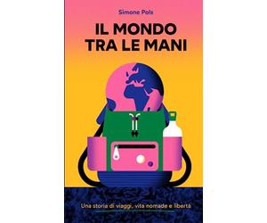 Il Mondo Tra Le Mani: Una storia di viaggi, vita nomade e libertà