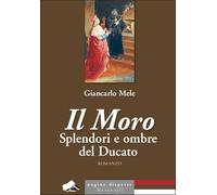 Il Moro. Splendori e ombre del Ducato