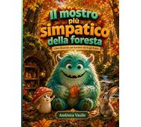 Il Mostro Più Simpatico della Foresta: Una Tenera Storia Illustrata sulla Gentilezza, l'Amicizia e il Coraggio di Essere Se Stessi per Bambini dai 4 agli 8 Anni