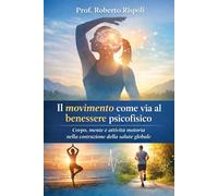 IL MOVIMENTO COME VIA AL BENESSERE PSICOFISICO: Corpo, mente e attività motoria nella costruzione della salute globale