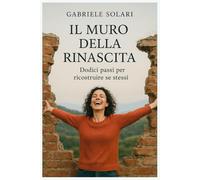 Il Muro della Rinascita: Dodici passi per ricostruire se stessi