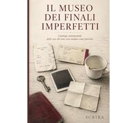 Il Museo dei Finali Imperfetti: Catalogo sentimentale delle cose che non sono andate come previsto
