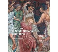 Il Museo di Santo Stefano a Bologna. Catalogo ragionato. Ediz. illustrata