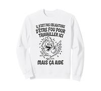Il N’est Pas Obligatoire d’Être Fou pour Travailler Ici Sweatshirt