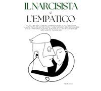 Il Narcisista e L'Empatico: Guida Pratica per Comprendere l’Attrazione Magnetica tra Empatia e Narcisismo, Proteggersi dalla Manipolazione Emotiva e Liberarsi dalle Relazioni Tossiche