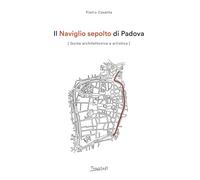 Il Naviglio sepolto di Padova. Guida architettonica e artistica. Ediz. illustrata