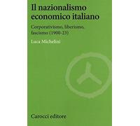 Il nazionalismo economico italiano. Corporativismo, liberismo, fascismo