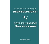 Il ne peut y avoir que deux solutions ! Soit j’ai raison Soit tu as tort: Carnet de Notes - Humouristique : Toujours raison - Cahier de notes Ligné - ... cm - 6x9 - Idée Cadeau - Belle photo