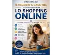 Il Negozio a Casa Tua: Tutto quello che devi sapere sui negozi online per comprare bene e proteggere i tuoi dati. Dalla barra di ricerca alla consegna ... con successo nello shopping su internet.