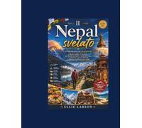 Il Nepal svelato: La guida definitiva per veri intenditori alle avventure himalayane, ai templi antichi, ai villaggi di montagna nascosti, ai ritiri ... e ai viaggi indimenticabili nel cuore de