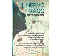 Il Nervo Vago: Attiva Il Potere Curativo Del Nervo Vago, Libera La Capacitã Naturale Del Tuo Corpo Di Guarire Se Stesso. Una Guida Per Alleviare Ansia E Depressione, Prevenire Infiammazioni E Ges