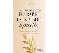 Il n'est jamais trop tard pour vivre une sexualité apaisée: Dépasser les peurs, les douleurs, et se connecter à son corps