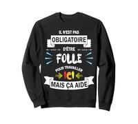 Il n'est Pas obligatoire d'être Folle pour Travailler Ici Sweatshirt