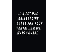 Il N'est Pas Obligatoire D'être Fou Pour Travailler Ici. Mais Ça Aide: Cadeau Drôle Pour Les Collègues, Le Patron Ou La Famille (Cahier)