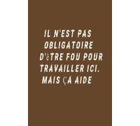 Il N'est Pas Obligatoire D'être Fou Pour Travailler Ici. Mais Ça Aide: Cadeau Drôle Pour Les Collègues, Le Patron Ou La Famille (Cahier)