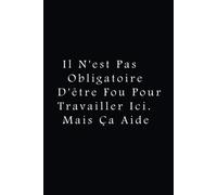 Il N'est Pas Obligatoire D'être Fou Pour Travailler Ici. Mais Ça Aide: Cadeau Drôle Pour Les Collègues, Le Patron Ou La Famille (Cahier)