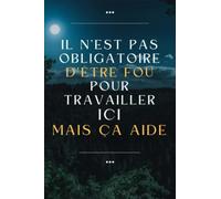 Il N'est Pas Obligatoire D'être Fou Pour Travailler Ici. Mais Ça Aide: Carnet de Note, idée cadeau depart collegue Travail femme homme 110 pages