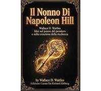 Il Nonno Di Napoleon Hill: Wallace D. Wattles Idee Sul Potere Del Pensiero e Sulla Creazione Della Ricchezza