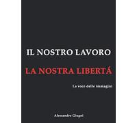 Il Nostro Lavoro La Nostra Libertà: La Voce Delle Immagini