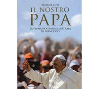 Il nostro papa. La prima biografia illustrata di Francesco. Ediz. illustrata