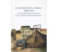 Il Novecento a Prato 1900-1970. Fenomeni storici e artistici della prima contemporaneità. Ediz. a colori