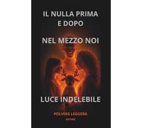 IL NULLA PRIMA E DOPO, NEL MEZZO NOI, LUCE IDELEBILE