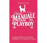 Il nuovo manuale del playboy. La guida definitiva per diventare irresistibile e far impazzire le donne