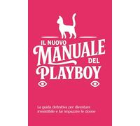 IL NUOVO MANUALE DEL PLAYBOY: La guida definitiva per diventare irresistibile e far impazzire le donne