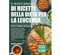 IL NUOVO MANUALE DI RICETTE DELLA DIETA PER LA LEUCEMIA PER PRINCIPIANTI: Oltre 450 ricette facili e delicate, abbinate a semplici piani alimentari ... rafforzare l’organismo, migliora...