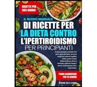 IL NUOVO MANUALE DI RICETTE PER LA DIETA CONTRO L’IPERTIROIDISMO PER PRINCIPIANTI: Un piano alimentare sostenibile di 30 giorni, adatto alla tiroide, ... l’equilibrio tiroideo, gestire i sintomi