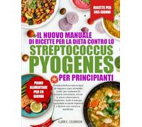 IL NUOVO MANUALE DI RICETTE PER LA DIETA CONTRO LO STREPTOCOCCUS PYOGENES - PER PRINCIPIANTI: Ricette antinfiammatorie facili da seguire e piani ... lo stress infiammatorio, migliorare i liv...
