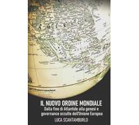 Il Nuovo Ordine Mondiale. Dalla fine di Atlantide alla genesi e governance occulte dell’Unione Europea.