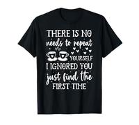 Il n'y a Pas Besoin de répéter Vous-même I Ignored You Just Find T-Shirt