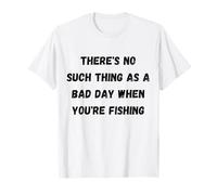 Il n'y a Pas de Mauvaise journée Lorsque Vous pêchez T-Shirt