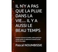 IL N'Y A PAS QUE LA PLUIE DANS LA VIE.... IL Y A AUSSI LE BEAU TEMPS: Comment retrouver la lumière, même quand tout semble sombre, et redécouvrir la beauté cachée derrière les nuages