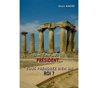Il n'y a plus de président... vous prendrez bien un roi ? Vous prendrez bien un roi ? - Alain André - Libres d'écrire - broché - Essai
