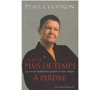Il n'y a plus de temps à perdre - la Voie du Bodhisattva adaptée à notre époque Pema Chödrön (Auteur), Christine Lefranc (Traduction)