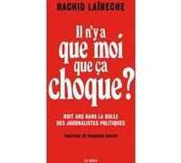 Il N'y A Que Moi Que Ça Choque ? - Huit Ans Dans La Bulle Des Journalistes Politiques