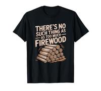 Il n'y a Rien de tel Que trop de Bois de Chauffage T-Shirt