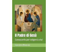 Il Padre di Gesù: Conoscerlo per volgersi a lui