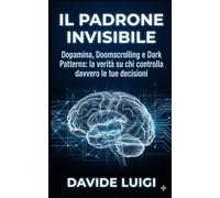 IL PADRONE INVISIBILE: Dopamina, Doomscrolling e Dark Patterns: la verità su chi controlla davvero le tue decisioni