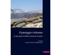Il Paesaggio Violentato. Le Due Guerre Mondiali, Le Persone, La Natura