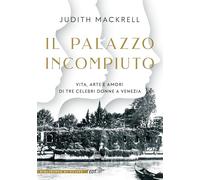 Il palazzo incompiuto. Vita, arte e amori di tre celebri donne a Venezia